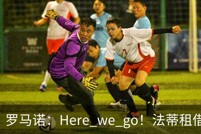 罗马诺：Here we go！法蒂租借加盟布莱顿一年